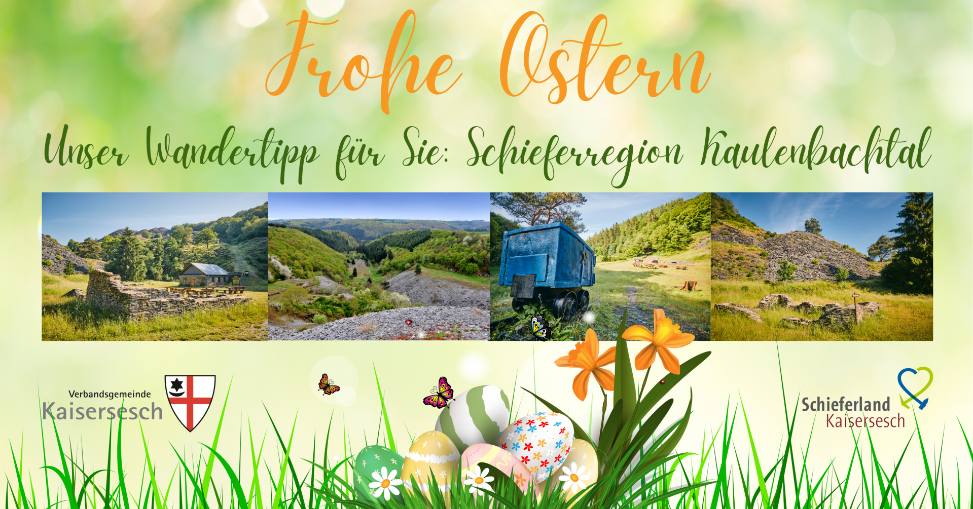 Das Bild ist eine digitale Osterkarte mit dem Titel "Frohe Ostern" und dem Vorschlag "Unser Wandertipp für Sie: Schieferregion Kaulenbachtal". Es zeigt eine Collage aus vier Landschaftsaufnahmen der genannten Region, darunter felsige Hügel, bewaldete Täler und historische Bergbaurelikte. Im unteren Bereich des Bildes ist eine grüne Graslandschaft mit verstreuten, bemalten Ostereiern, orangefarbenen Osterglocken und stilisierten Schmetterlingen zu sehen. Logos der "Verbandsgemeinde Kaisersesch" und "Schieferland Kaisersesch" sind ebenfalls enthalten. Das Design ist frühlingshaft und einladend.