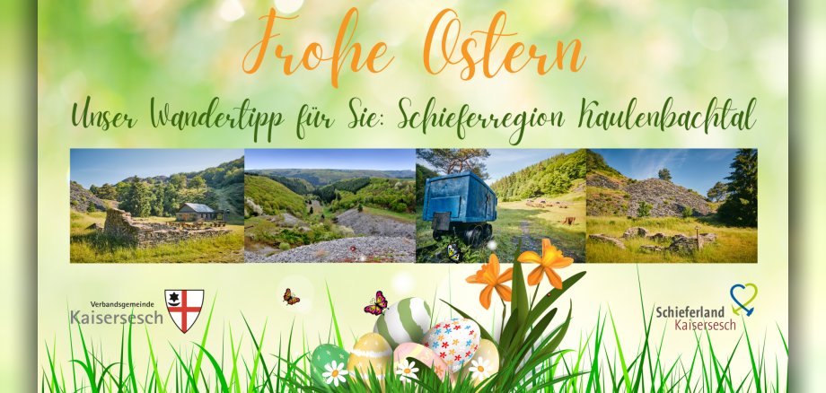Das Bild ist eine digitale Osterkarte mit dem Titel "Frohe Ostern" und dem Vorschlag "Unser Wandertipp für Sie: Schieferregion Kaulenbachtal". Es zeigt eine Collage aus vier Landschaftsaufnahmen der genannten Region, darunter felsige Hügel, bewaldete Täler und historische Bergbaurelikte. Im unteren Bereich des Bildes ist eine grüne Graslandschaft mit verstreuten, bemalten Ostereiern, orangefarbenen Osterglocken und stilisierten Schmetterlingen zu sehen. Logos der "Verbandsgemeinde Kaisersesch" und "Schieferland Kaisersesch" sind ebenfalls enthalten. Das Design ist frühlingshaft und einladend.