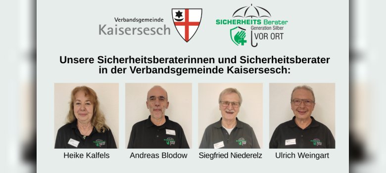 Das Bild zeigt unsere Sicherheitsberaterinnen und Sicherheitsberater in der Verbandsgemeinde Kaisersesch. Das Bild zeigt unsere Sicherheitsberaterinnen und Sicherheitsberater in der Verbandsgemeinde Kaisersesch. Es sind die Portraits von Heike Kalfels, Andreas Blodow, Siegfried Niederelz und Ulrich Weingart zu sehen. Weiterhin sind die beiden Logos der Verbandsgemeinde Kaisersesch und der Sicherheitsberater abgebildet.